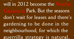 will in 2012 become the Mobile Gardeners Park. But the seasons don’t wait for leases and there’s gardening to be done in the  neighbourhood, for which the guerrilla strategy is natural.  