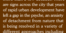 are signs across the city that years of rapid urban development have left a gap in the psyche, an anxiety of detachment from nature that is being resolved in a variety of different approaches including