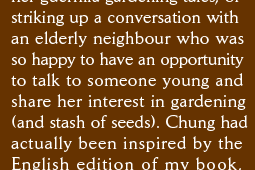 striking up a conversation with an elderly neighbour who was so happy to have an opportunity to talk to someone young and  share her interest in gardening  (and stash of seeds). Chung had actually been inspired by the English edition of my book,