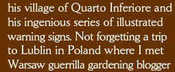 his village of Quarto Inferiore and his ingenious series of illustrated warning signs. Not forgetting a trip to Lublin in Poland where I met Warsaw guerrilla gardening blogger